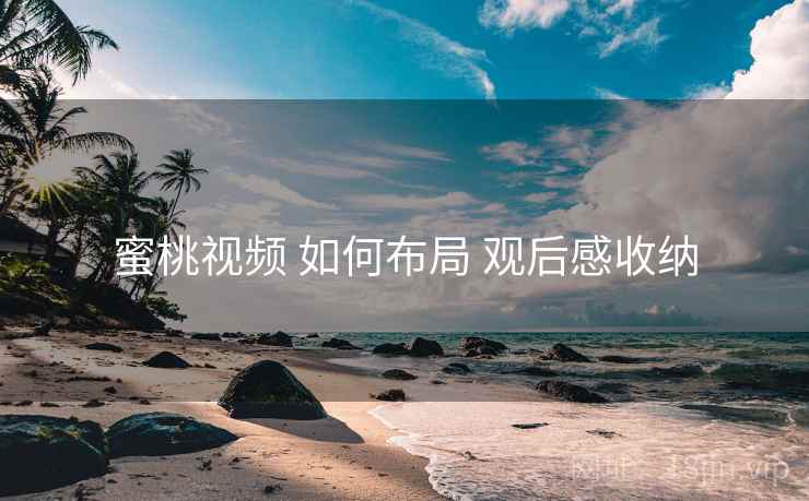 蜜桃视频 如何布局 观后感收纳