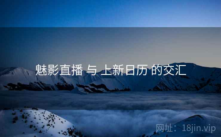 魅影直播 与 上新日历 的交汇