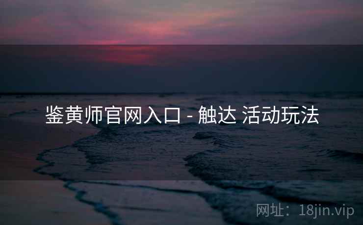 鉴黄师官网入口 - 触达 活动玩法