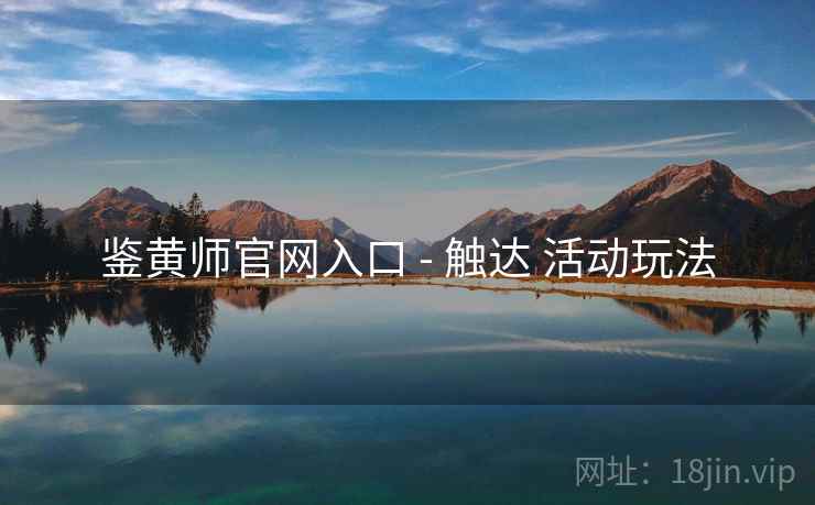 鉴黄师官网入口 - 触达 活动玩法