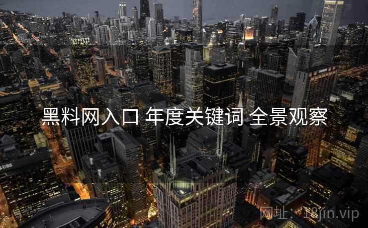 黑料网入口 年度关键词 全景观察