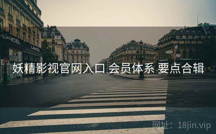 妖精影视官网入口 会员体系 要点合辑
