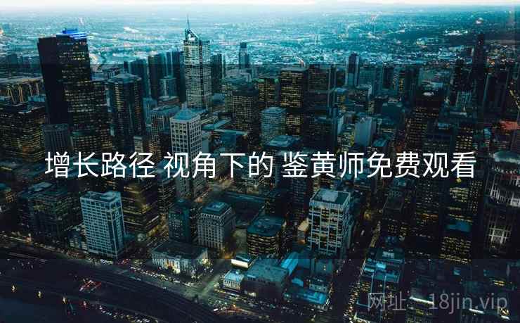 增长路径 视角下的 鉴黄师免费观看
