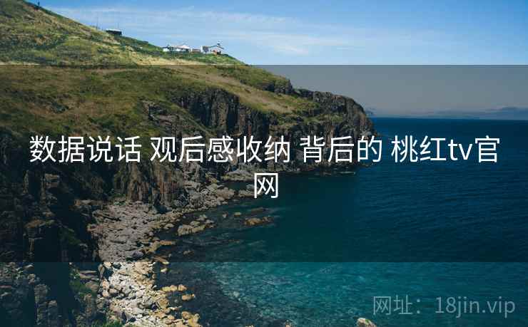 数据说话 观后感收纳 背后的 桃红tv官网