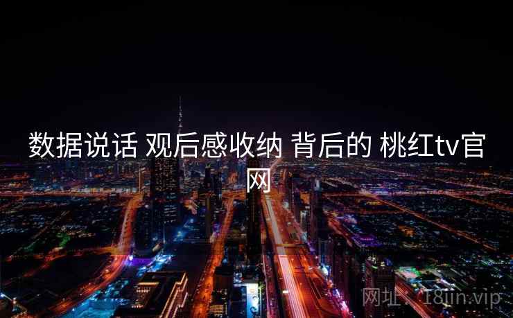 数据说话 观后感收纳 背后的 桃红tv官网