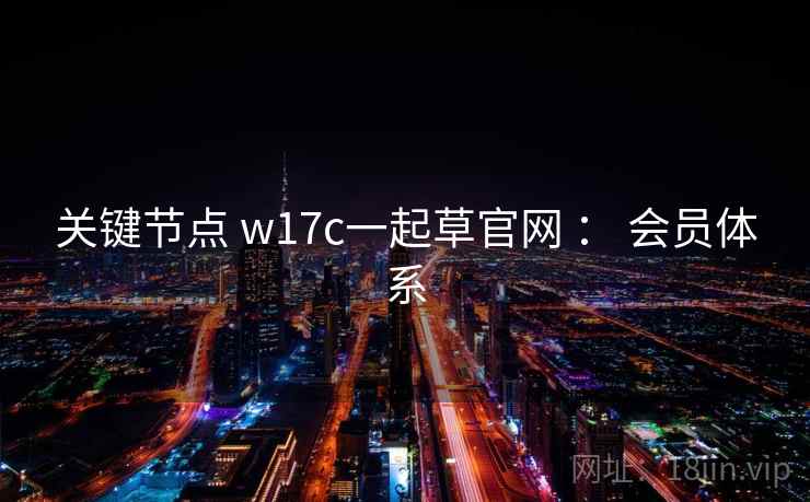 关键节点 w17c一起草官网 ： 会员体系