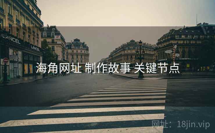 海角网址 制作故事 关键节点