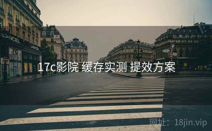 17c影院 缓存实测 提效方案