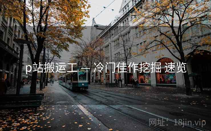 p站搬运工 — 冷门佳作挖掘 速览