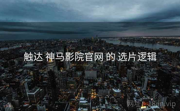 触达 神马影院官网 的 选片逻辑