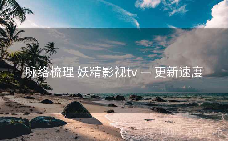 脉络梳理 妖精影视tv — 更新速度
