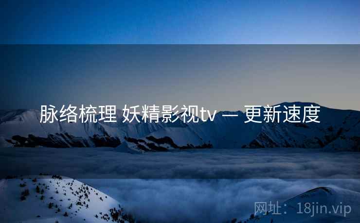 脉络梳理 妖精影视tv — 更新速度