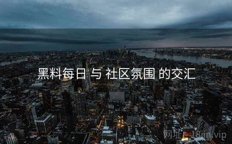黑料每日 与 社区氛围 的交汇