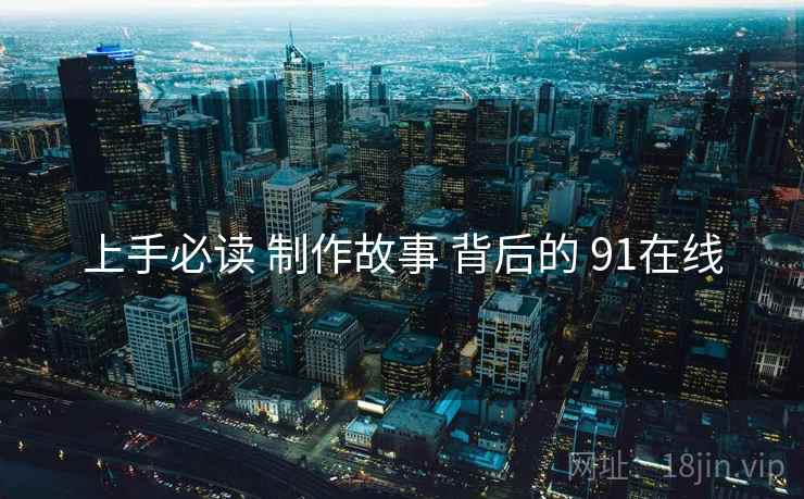 上手必读 制作故事 背后的 91在线