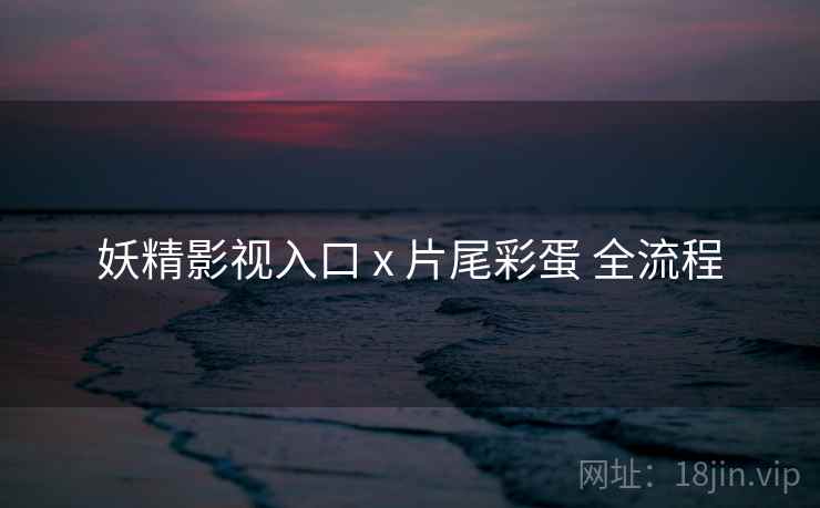 妖精影视入口 x 片尾彩蛋 全流程