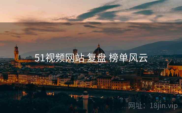 51视频网站 复盘 榜单风云