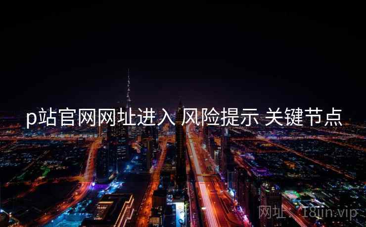 p站官网网址进入 风险提示 关键节点