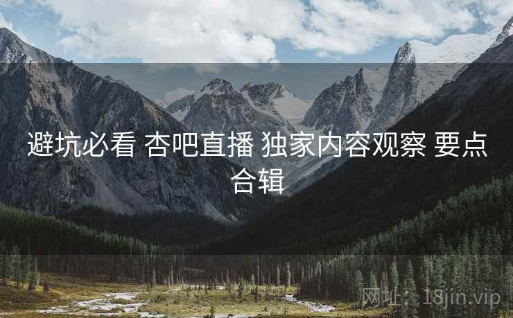 避坑必看 杏吧直播 独家内容观察 要点合辑