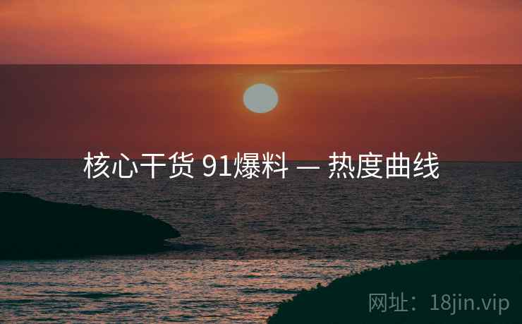 核心干货 91爆料 — 热度曲线