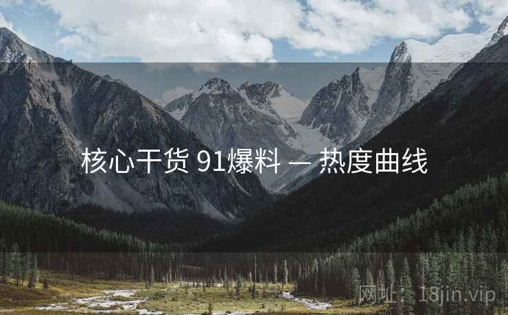 核心干货 91爆料 — 热度曲线