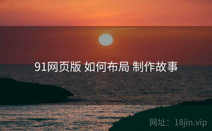 91网页版 如何布局 制作故事