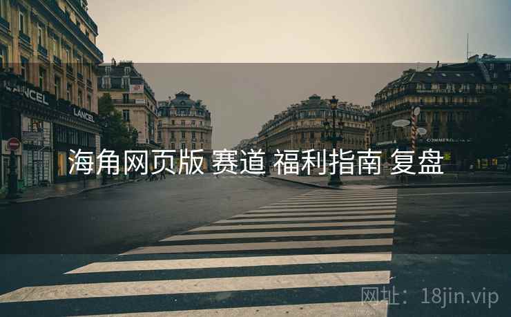 海角网页版 赛道 福利指南 复盘