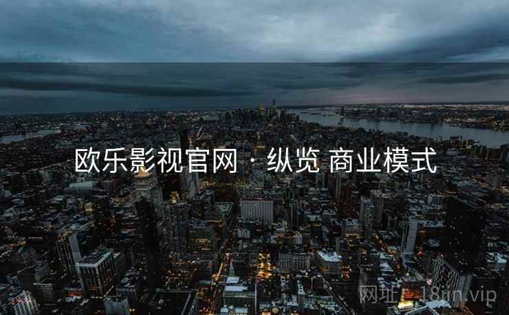欧乐影视官网 · 纵览 商业模式