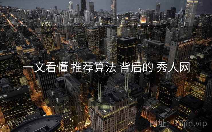 一文看懂 推荐算法 背后的 秀人网