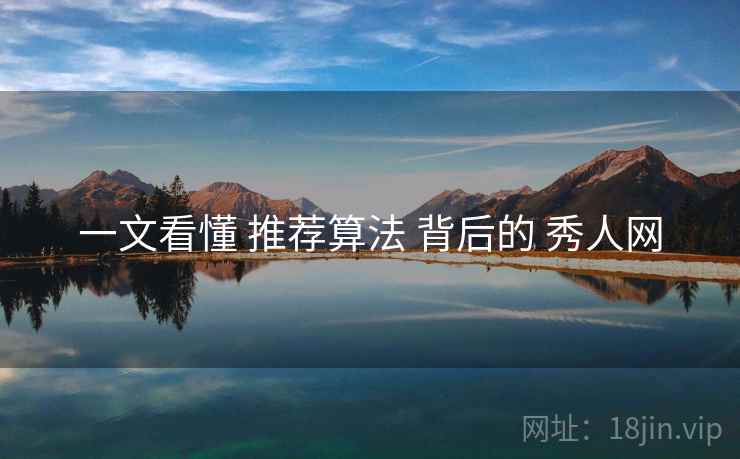 一文看懂 推荐算法 背后的 秀人网