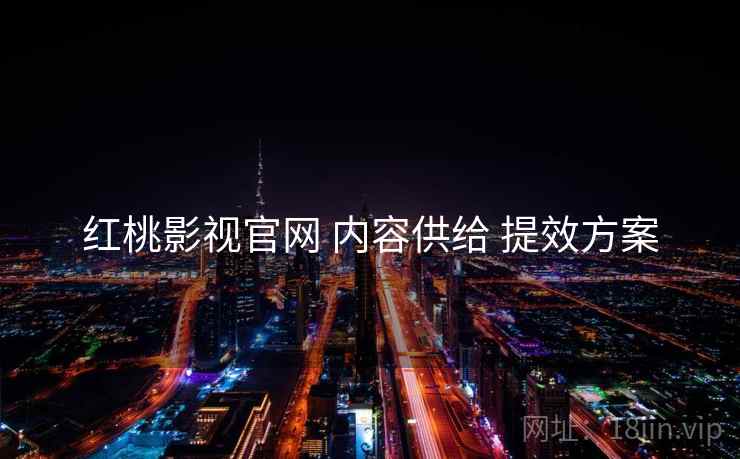 红桃影视官网 内容供给 提效方案