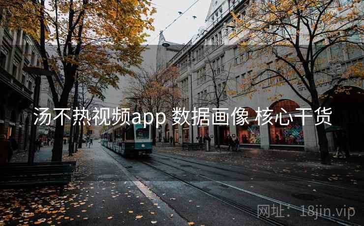 汤不热视频app 数据画像 核心干货