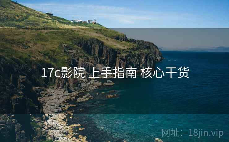 17c影院 上手指南 核心干货