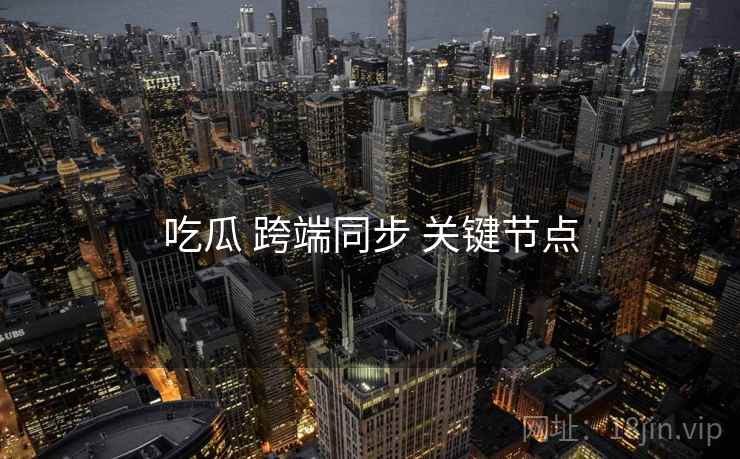 吃瓜 跨端同步 关键节点