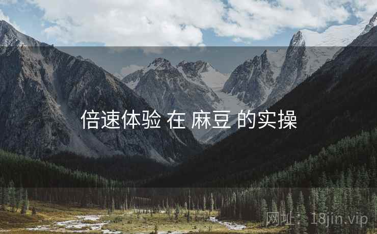 倍速体验 在 麻豆 的实操