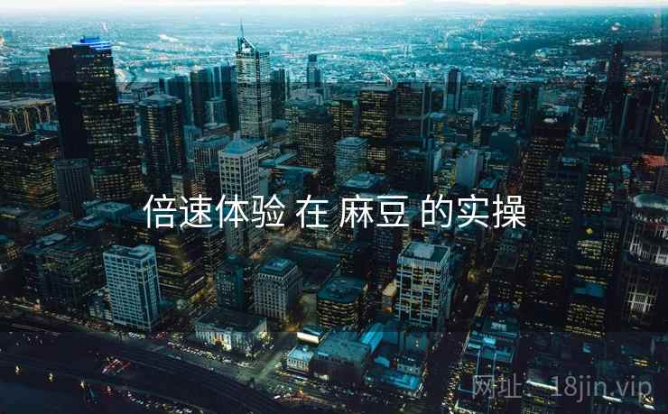 倍速体验 在 麻豆 的实操
