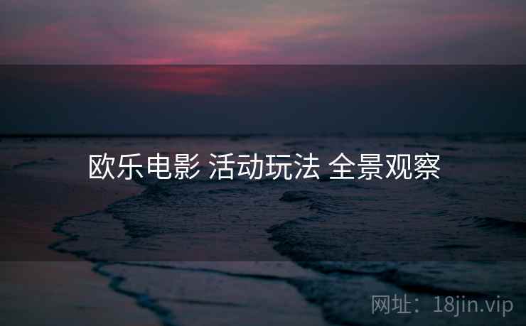 欧乐电影 活动玩法 全景观察