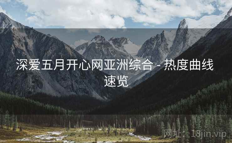 深爱五月开心网亚洲综合 - 热度曲线 速览