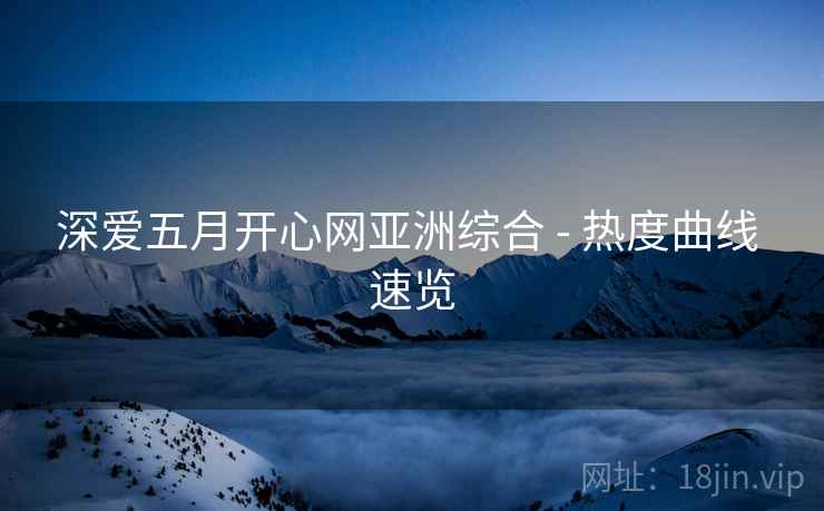 深爱五月开心网亚洲综合 - 热度曲线 速览
