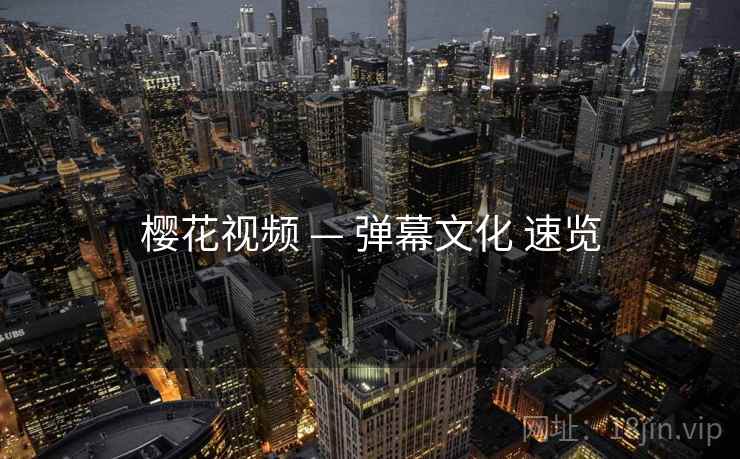 樱花视频 — 弹幕文化 速览