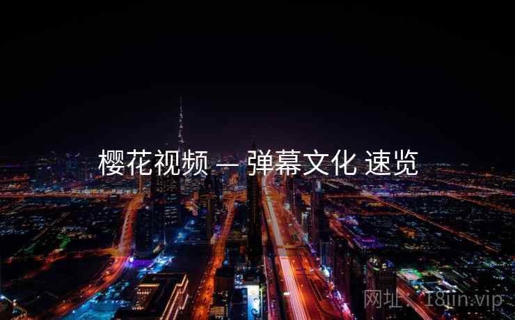 樱花视频 — 弹幕文化 速览