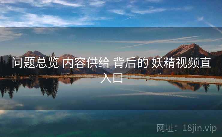 问题总览 内容供给 背后的 妖精视频直入口