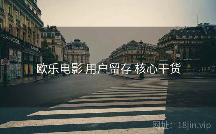 欧乐电影 用户留存 核心干货