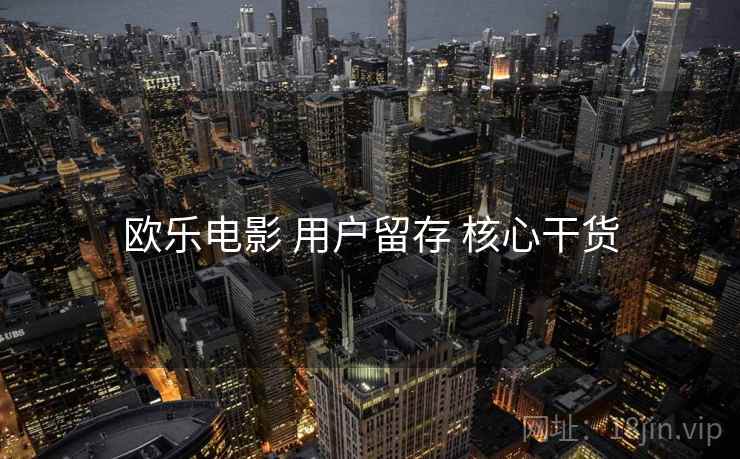 欧乐电影 用户留存 核心干货