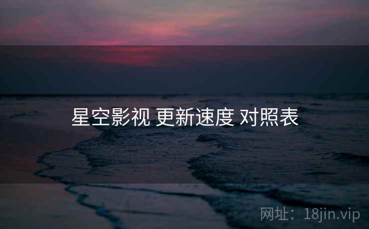 星空影视 更新速度 对照表