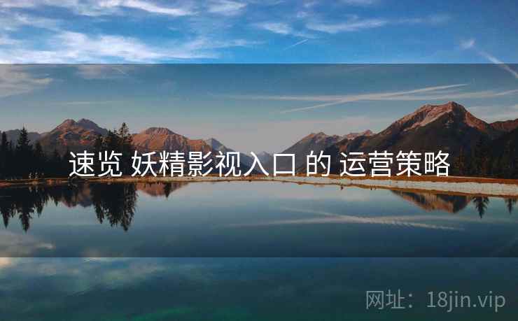 速览 妖精影视入口 的 运营策略