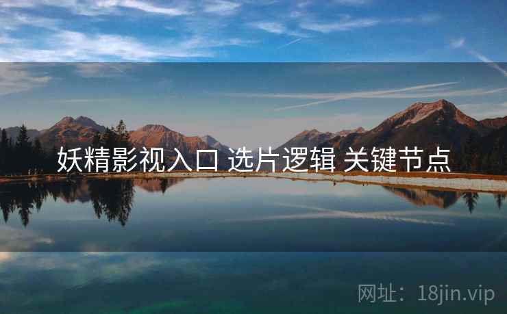 妖精影视入口 选片逻辑 关键节点
