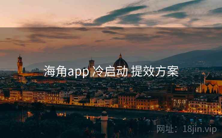 海角app 冷启动 提效方案