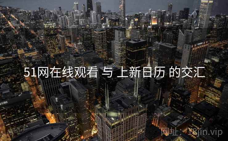 51网在线观看 与 上新日历 的交汇