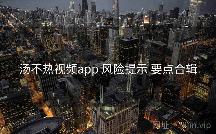 汤不热视频app 风险提示 要点合辑