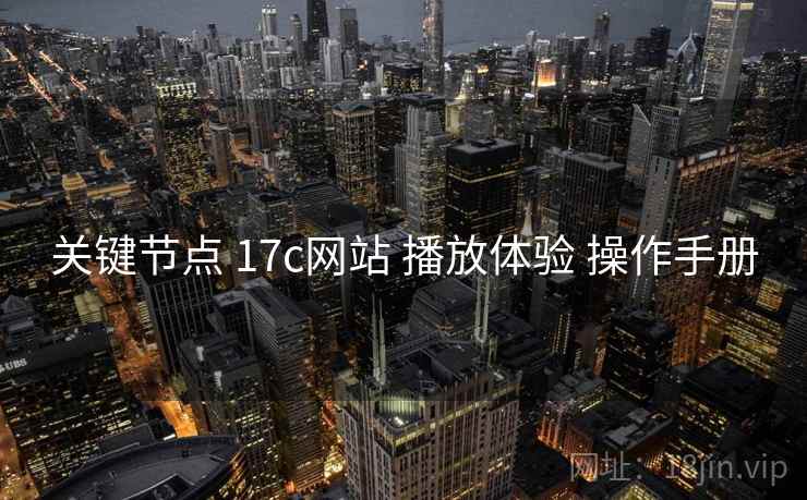 关键节点 17c网站 播放体验 操作手册